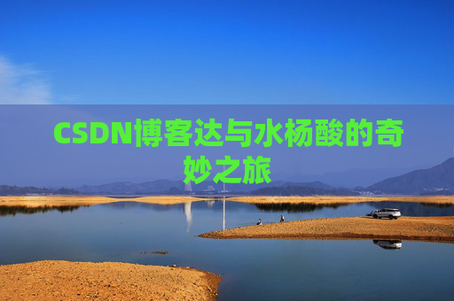 CSDN博客达与水杨酸的奇妙之旅